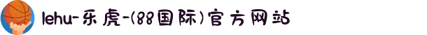 lehu-乐虎-(88国际)官方网站